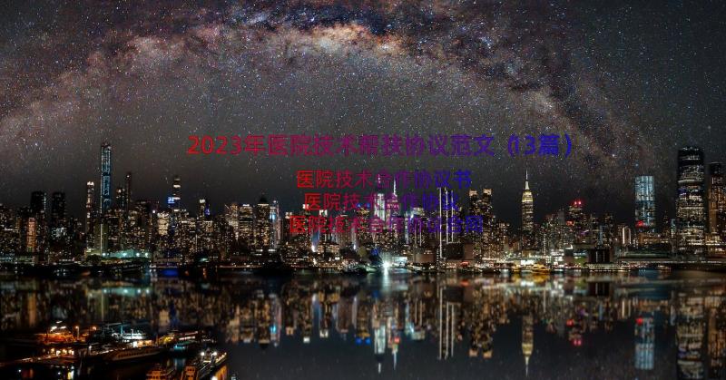 2023年医院技术帮扶协议范文（13篇）