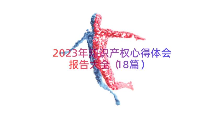 2023年知识产权心得体会报告大全（18篇）