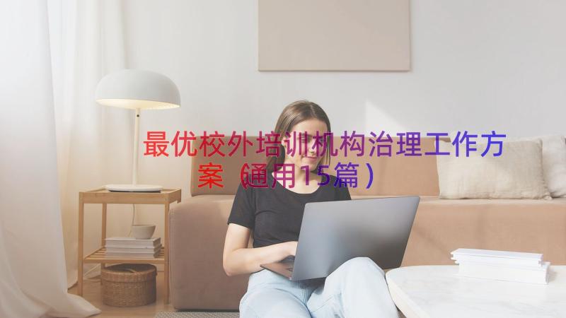 最优校外培训机构治理工作方案（通用15篇）