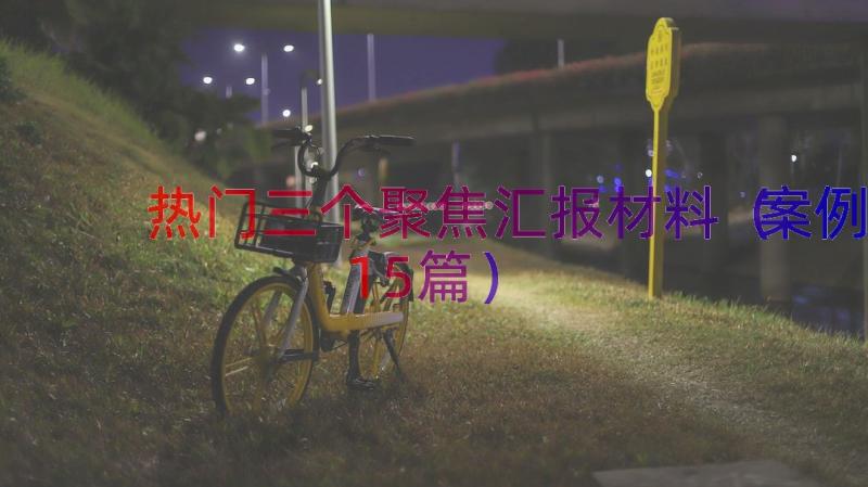 热门三个聚焦汇报材料（案例15篇）