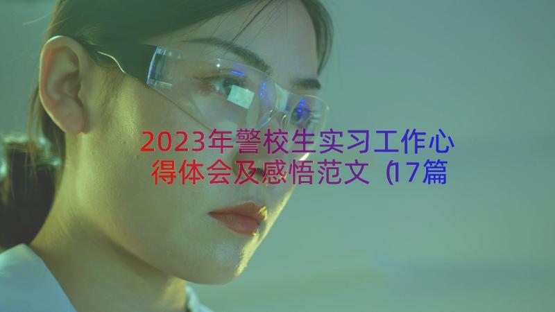 2023年警校生实习工作心得体会及感悟范文（17篇）