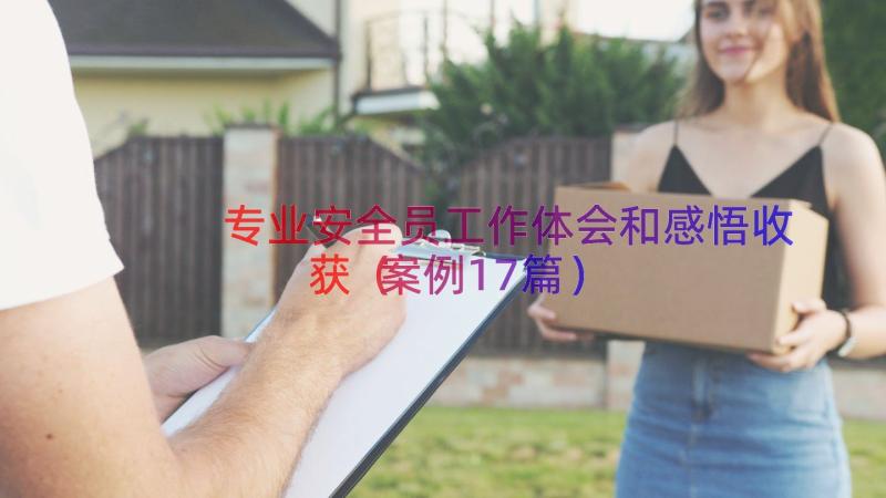 专业安全员工作体会和感悟收获（案例17篇）