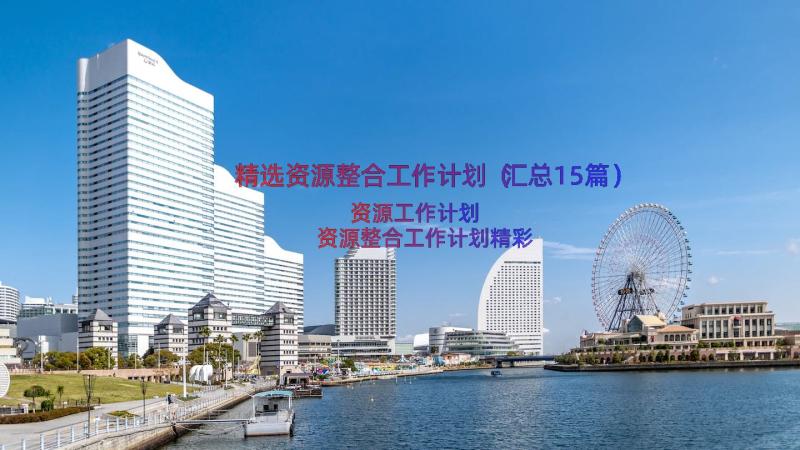 精选资源整合工作计划（汇总15篇）