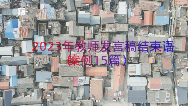 2023年教师发言稿结束语（案例15篇）