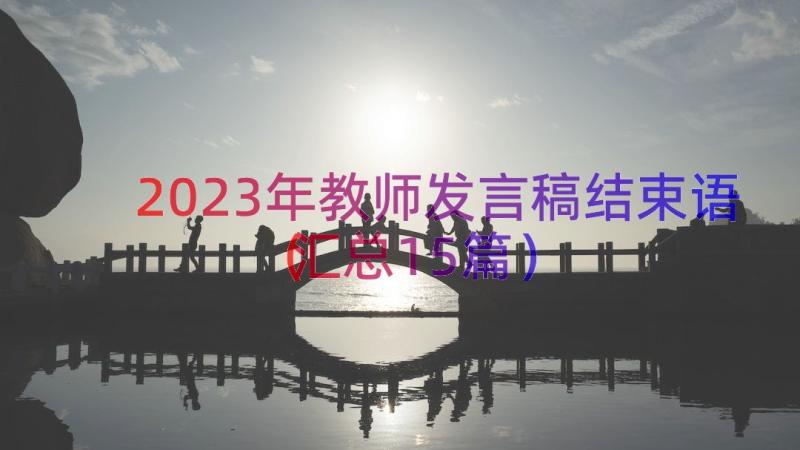 2023年教师发言稿结束语（汇总15篇）