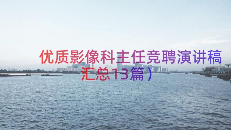 优质影像科主任竞聘演讲稿（汇总13篇）