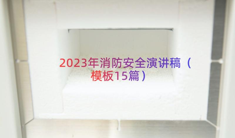 2023年消防安全演讲稿（模板15篇）