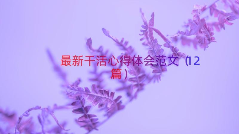 最新干活心得体会范文（12篇）