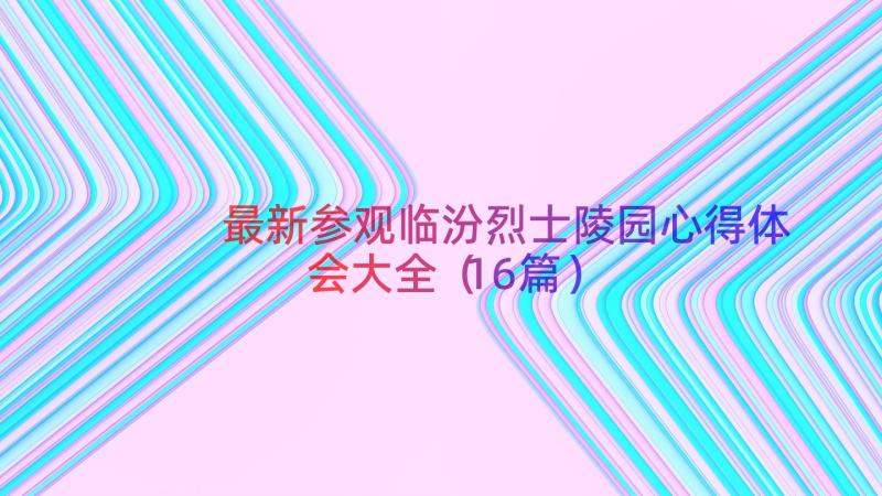 最新参观临汾烈士陵园心得体会大全（16篇）