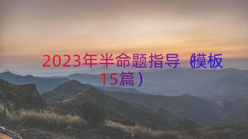 2023年半命题指导（模板15篇）