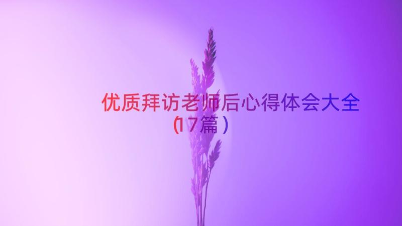 优质拜访老师后心得体会大全（17篇）