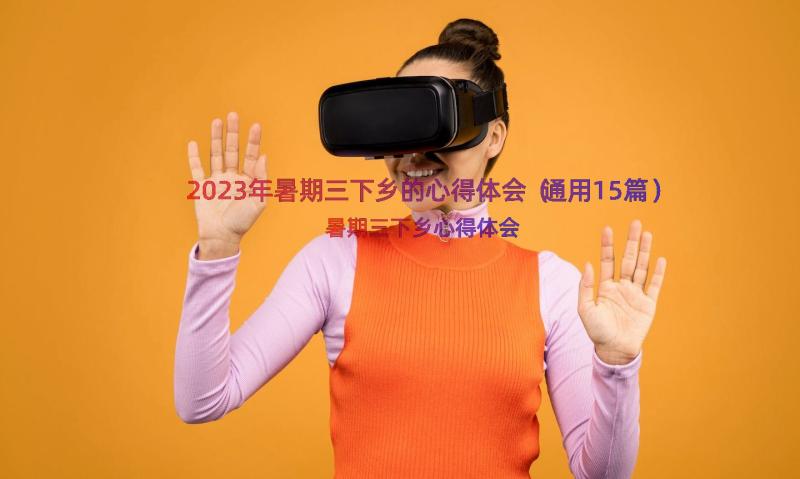 2023年暑期三下乡的心得体会（通用15篇）