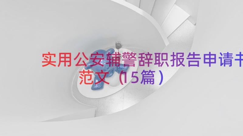 实用公安辅警辞职报告申请书范文（15篇）