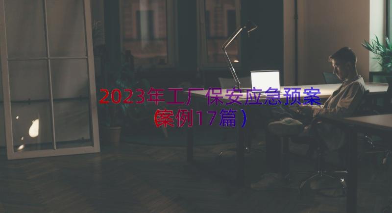 2023年工厂保安应急预案（案例17篇）