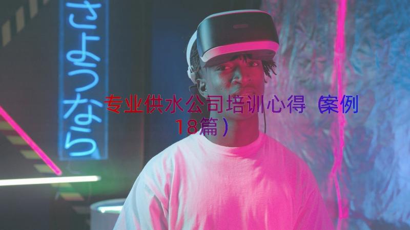 专业供水公司培训心得（案例18篇）