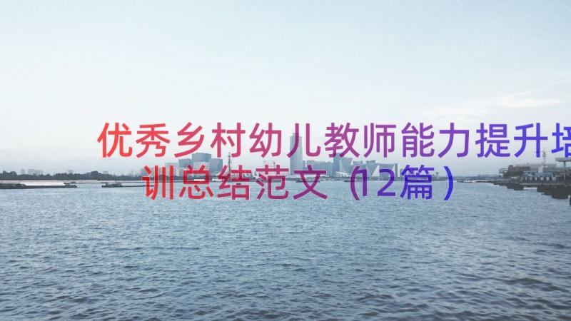 优秀乡村幼儿教师能力提升培训总结范文（12篇）