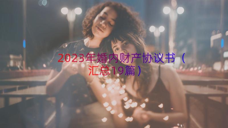 2023年婚内财产协议书（汇总19篇）