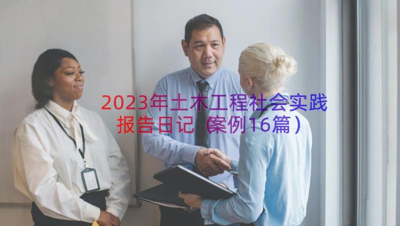 2023年土木工程社会实践报告日记（案例16篇）