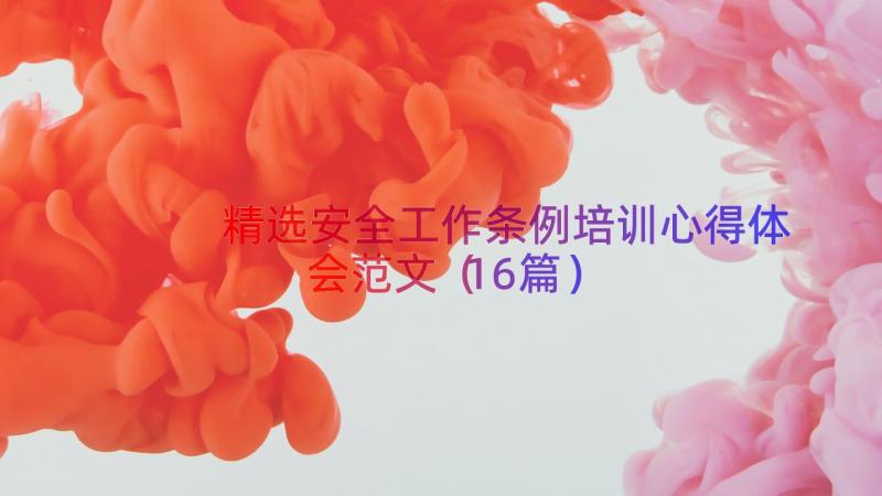 精选安全工作条例培训心得体会范文（16篇）