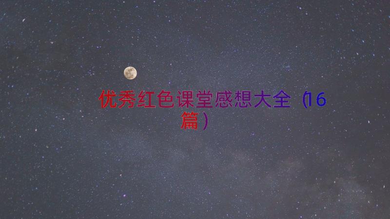 优秀红色课堂感想大全（16篇）