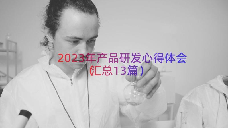 2023年产品研发心得体会（汇总13篇）