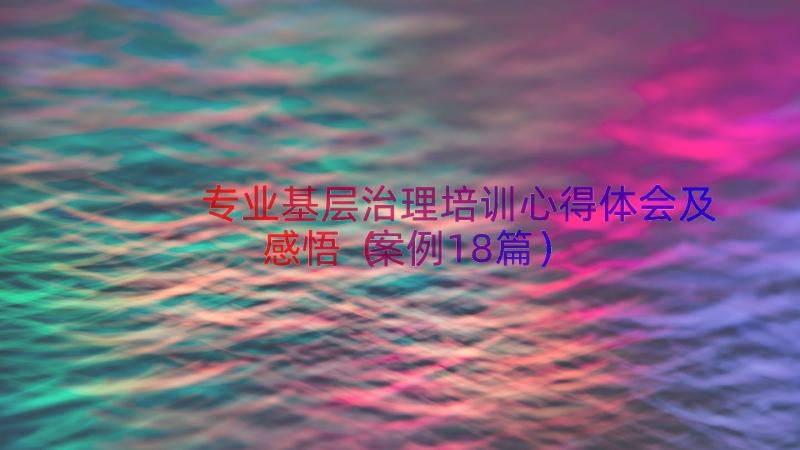 专业基层治理培训心得体会及感悟（案例18篇）