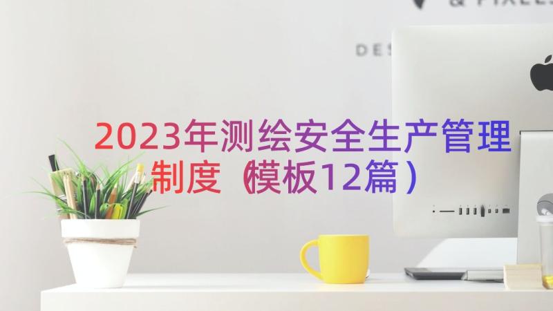 2023年测绘安全生产管理制度（模板12篇）