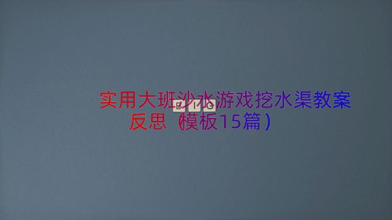 实用大班沙水游戏挖水渠教案反思（模板15篇）