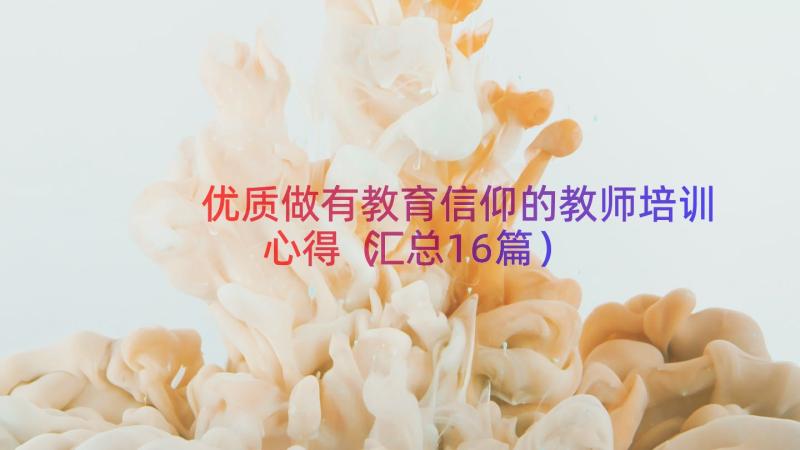 优质做有教育信仰的教师培训心得（汇总16篇）