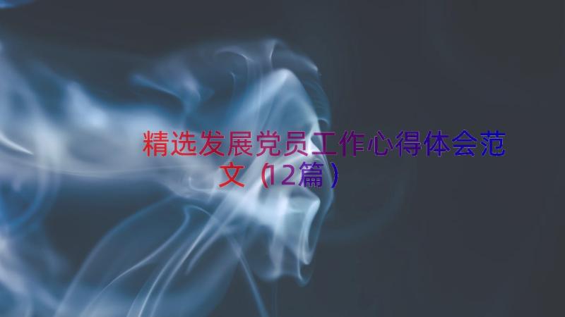 精选发展党员工作心得体会范文（12篇）