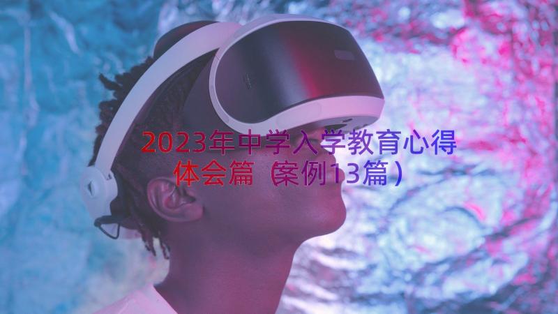 2023年中学入学教育心得体会篇（案例13篇）