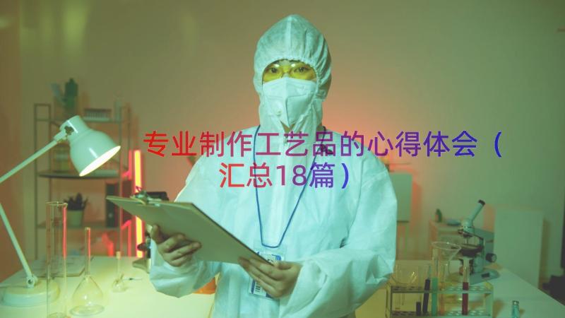 专业制作工艺品的心得体会（汇总18篇）