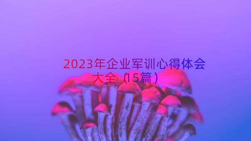 2023年企业军训心得体会大全（15篇）