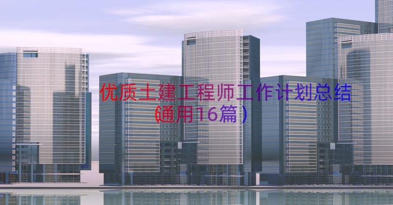 优质土建工程师工作计划总结（通用16篇）