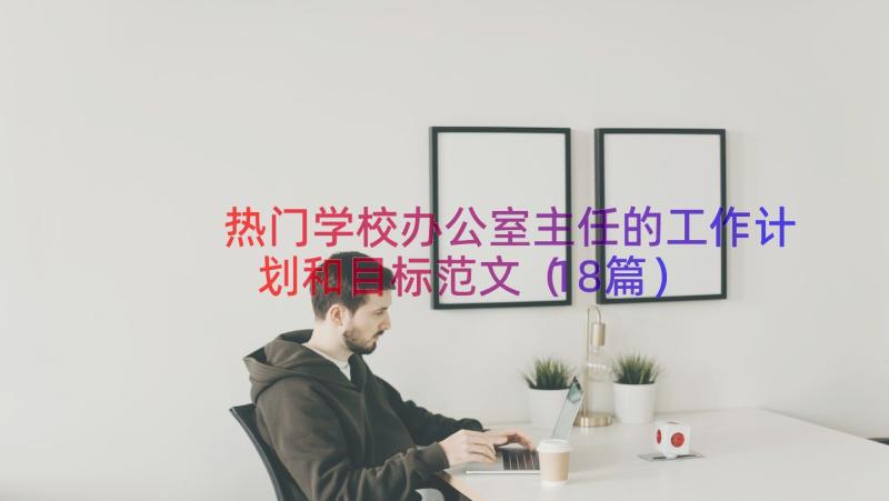 热门学校办公室主任的工作计划和目标范文（18篇）