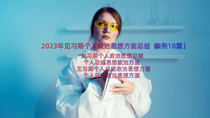 2023年见习期个人政治思想方面总结（案例18篇）