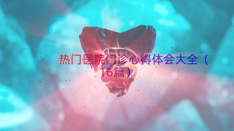 热门医院门诊心得体会大全（16篇）