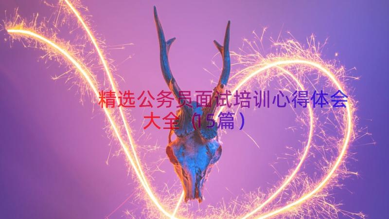 精选公务员面试培训心得体会大全（15篇）