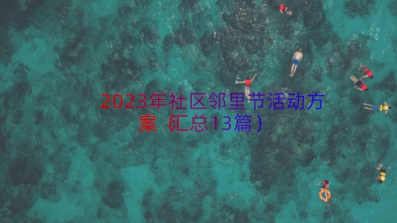 2023年社区邻里节活动方案（汇总13篇）