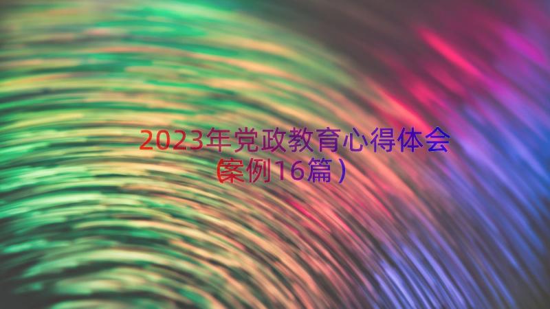 2023年党政教育心得体会（案例16篇）