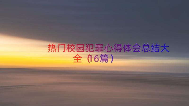 热门校园犯罪心得体会总结大全（16篇）