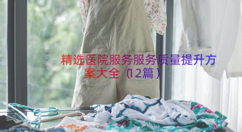 精选医院服务服务质量提升方案大全（12篇）