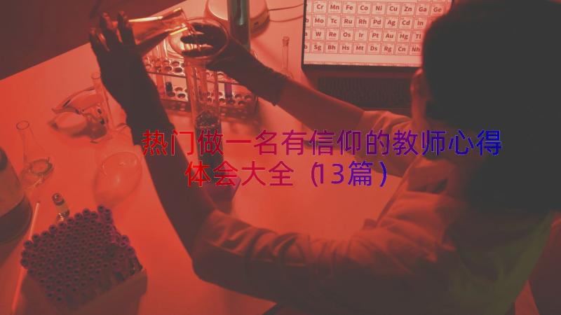 热门做一名有信仰的教师心得体会大全（13篇）