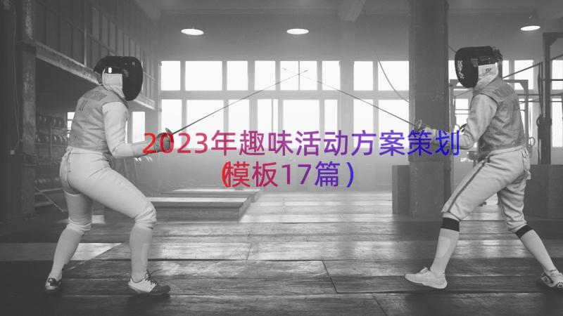 2023年趣味活动方案策划（模板17篇）