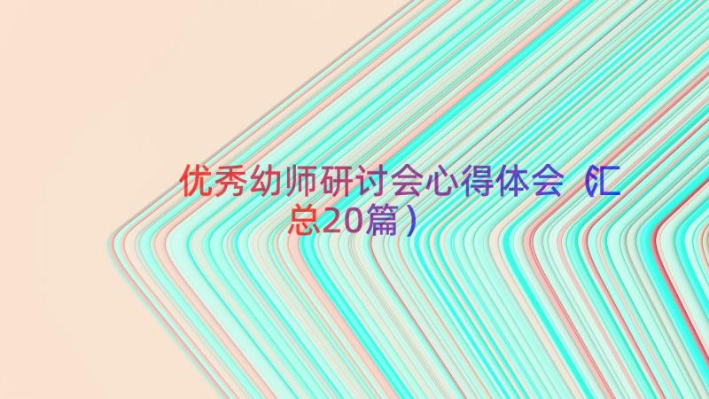 优秀幼师研讨会心得体会（汇总20篇）