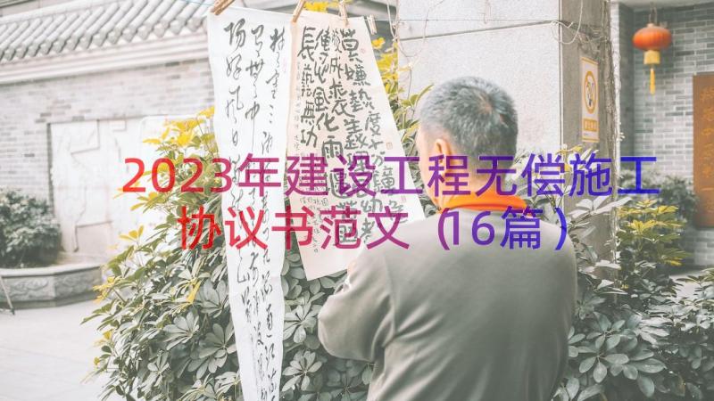 2023年建设工程无偿施工协议书范文（16篇）