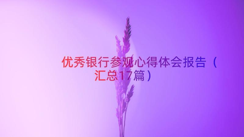 优秀银行参观心得体会报告（汇总17篇）