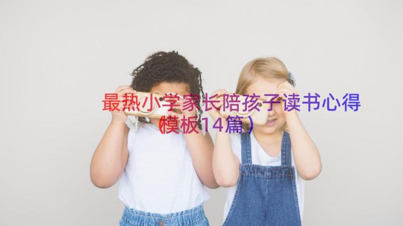 最热小学家长陪孩子读书心得（模板14篇）