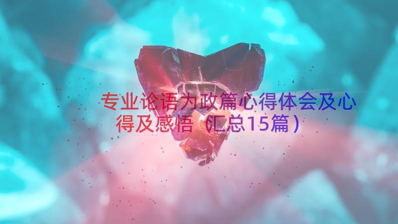 专业论语为政篇心得体会及心得及感悟（汇总15篇）