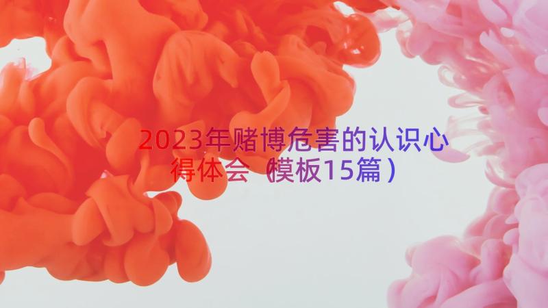 2023年赌博危害的认识心得体会（模板15篇）